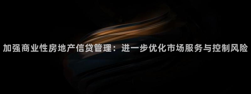 新宝5下载软件：加强商业性房地产信贷管理：进一步优化市场服务