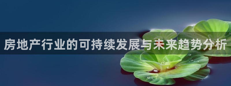 新宝gg5：房地产行业的可持续发展与未来趋势分析