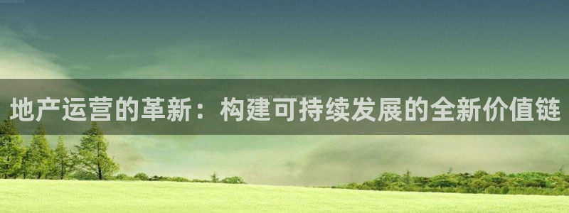 新宝娱乐5入口：地产运营的革新：构建可持续发展的全新价值链