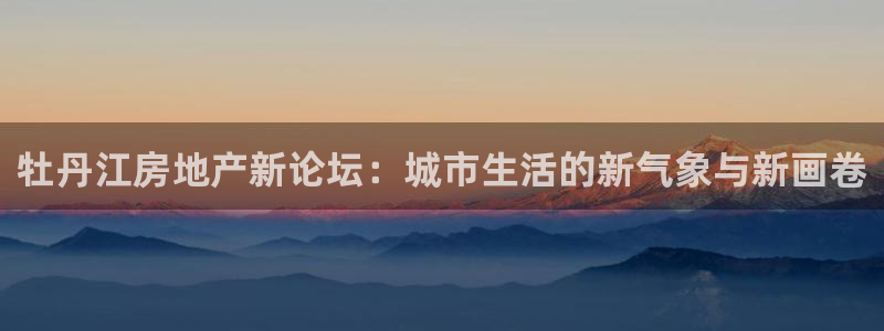 新宝5新宝6顺达：牡丹江房地产新论坛：城市生活的新气象与新画