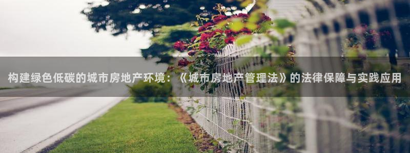 新宝5线路登录检测：构建绿色低碳的城市房地产环境：《城市房地