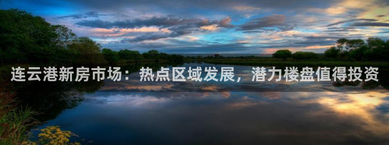 新宝5开户：连云港新房市场：热点区域发展，潜力楼盘值得投资