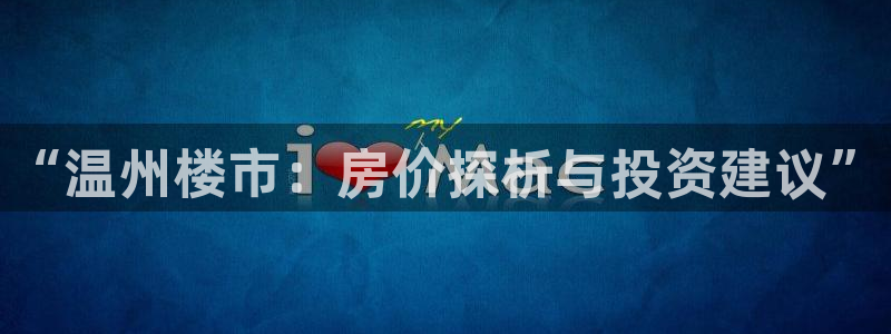 新宝5如何注册登录：“温州楼市：房价探析与投资建议”