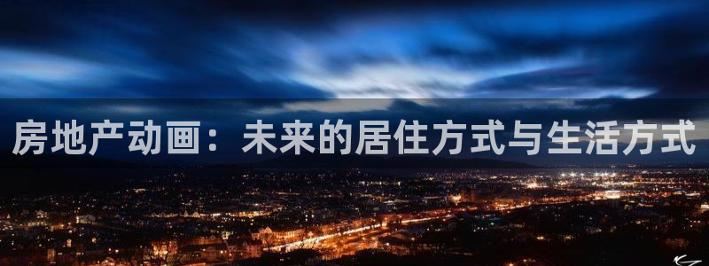 新宝5注册流程：房地产动画：未来的居住方式与生活方式