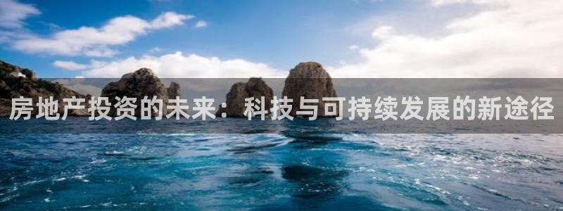 新宝5秒开：房地产投资的未来：科技与可持续发展的新途径