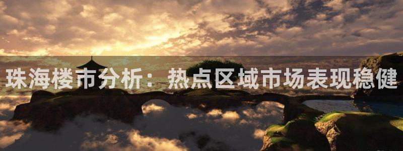 新宝5策略：珠海楼市分析：热点区域市场表现稳健