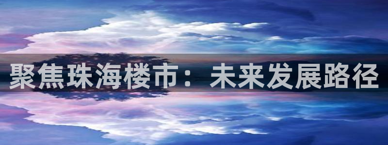 新宝5下载app：聚焦珠海楼市：未来发展路径