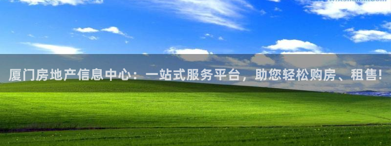 新宝注5册：厦门房地产信息中心：一站式服务平台，助您轻松购房