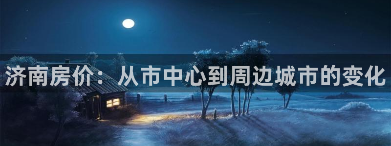 新宝5娱乐如：济南房价：从市中心到周边城市的变化