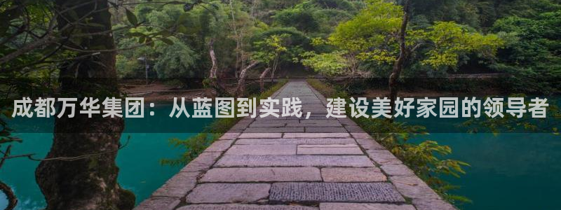新宝5 唯一：成都万华集团：从蓝图到实践，建设美好家园的领导