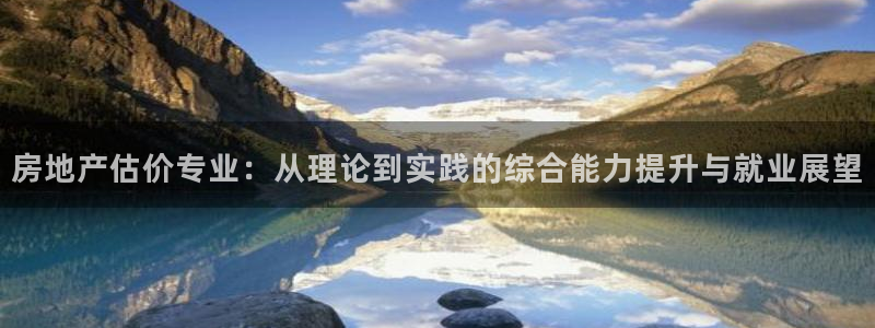 新宝5户端：房地产估价专业：从理论到实践的综合能力提升与就业