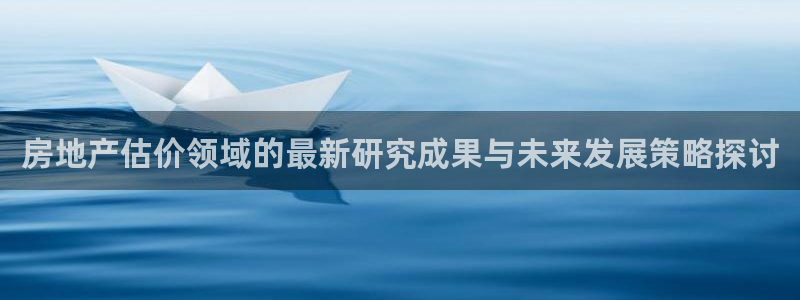 新宝5怎么代理：房地产估价领域的最新研究成果与未来发展策略探