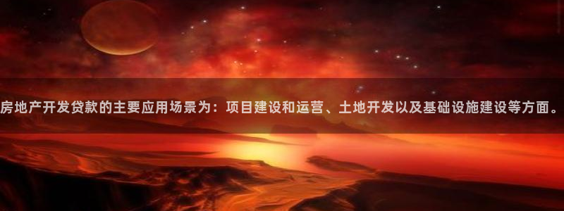 新宝_5：房地产开发贷款的主要应用场景为：项目建设和运营、土