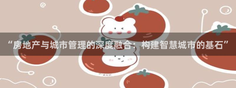 新宝5线路登录：“房地产与城市管理的深度融合：构建智慧城市的