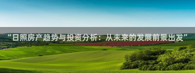新宝5娱乐平台：“日照房产趋势与投资分析：从未来的发展前景出