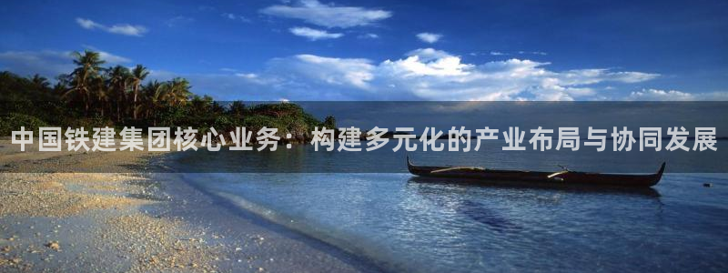 新宝5娱乐登陆：中国铁建集团核心业务：构建多元化的产业布局与