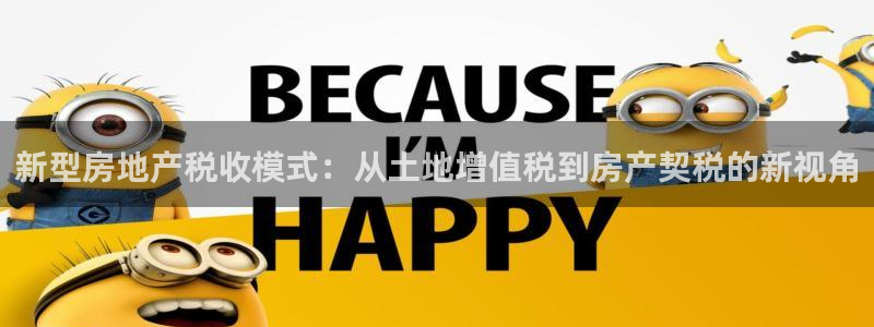 新宝5平棋牌：新型房地产税收模式：从土地增值税到房产契税的新