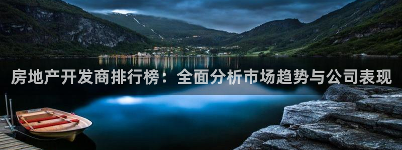 新宝5娱乐网址：房地产开发商排行榜：全面分析市场趋势与公司表