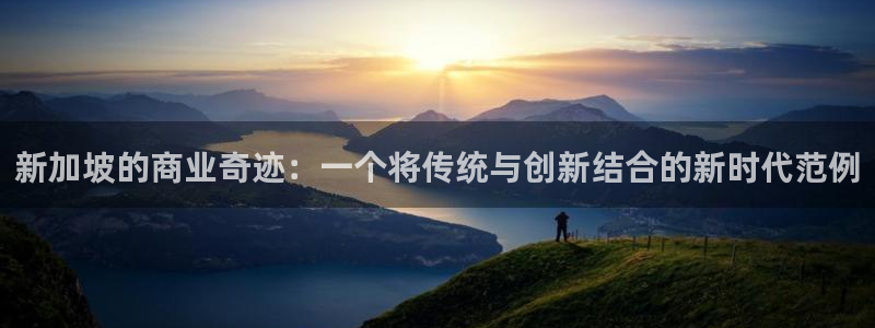 新宝5登录不了：新加坡的商业奇迹：一个将传统与创新结合的新时