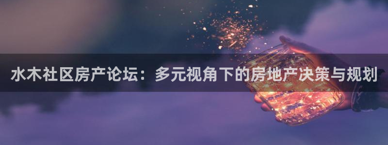 新宝5月：水木社区房产论坛：多元视角下的房地产决策与规划