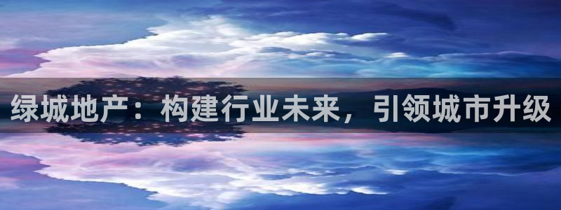 新宝5娱乐方：绿城地产：构建行业未来，引领城市升级