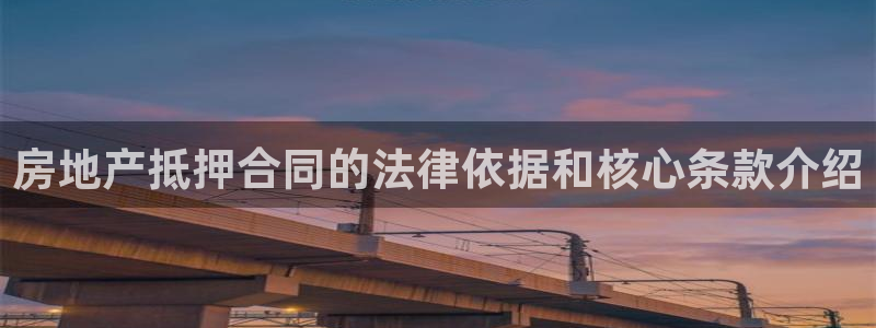 新宝5测：房地产抵押合同的法律依据和核心条款介绍