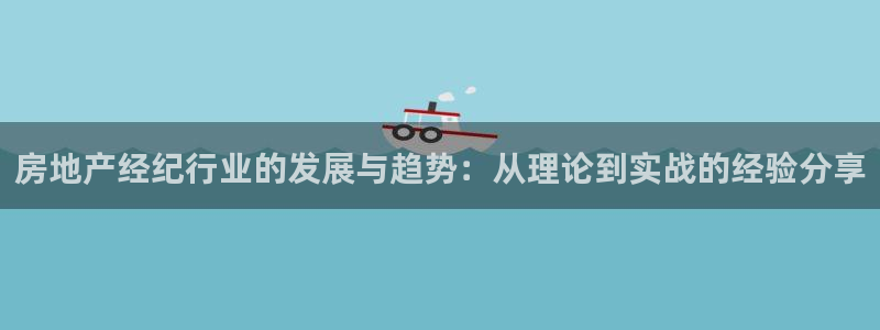 新宝5登录测速中心：房地产经纪行业的发展与趋势：从理论到实战