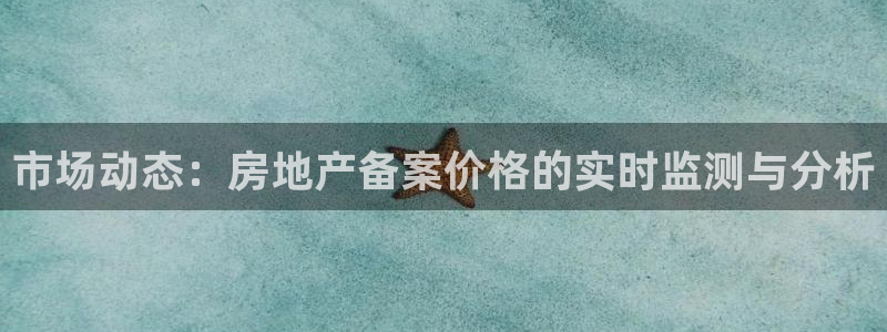 新宝5娱乐学：市场动态：房地产备案价格的实时监测与分析