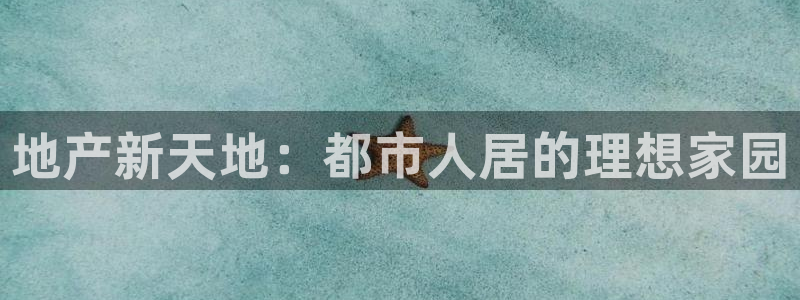 新宝5娱乐同：地产新天地：都市人居的理想家园