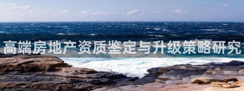 新宝5注册霸：高端房地产资质鉴定与升级策略研究