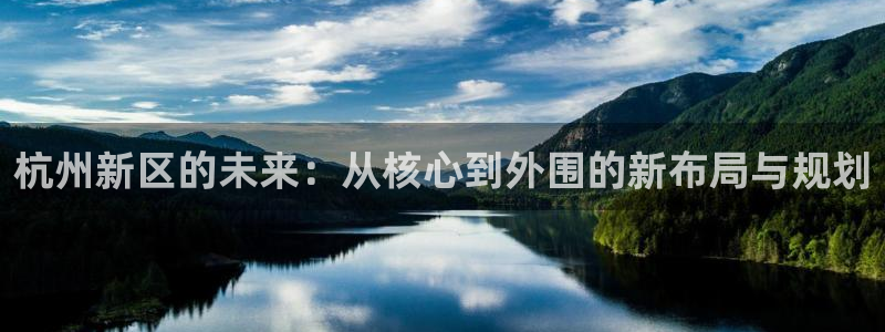 新宝5娱乐经：杭州新区的未来：从核心到外围的新布局与规划