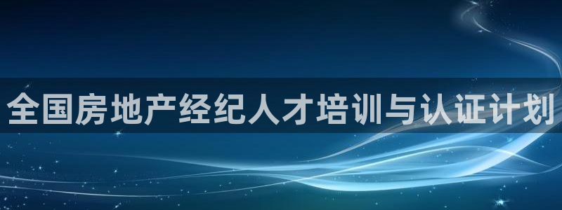 新宝5线路登录：全国房地产经纪人才培训与认证计划