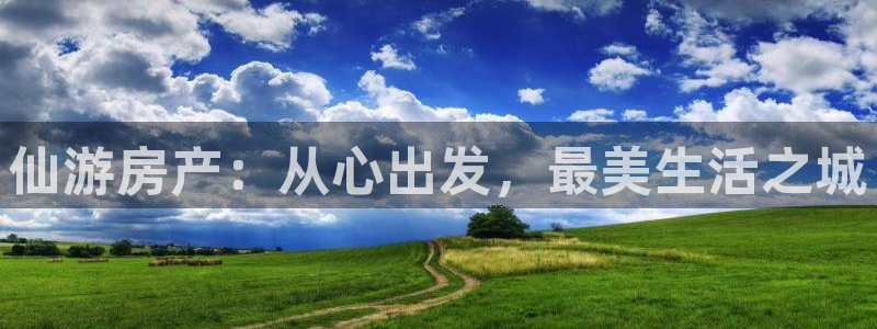 新宝5软件下载：仙游房产：从心出发，最美生活之城