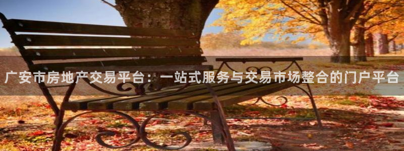 新宝5苹果手机下载：广安市房地产交易平台：一站式服务与交易市