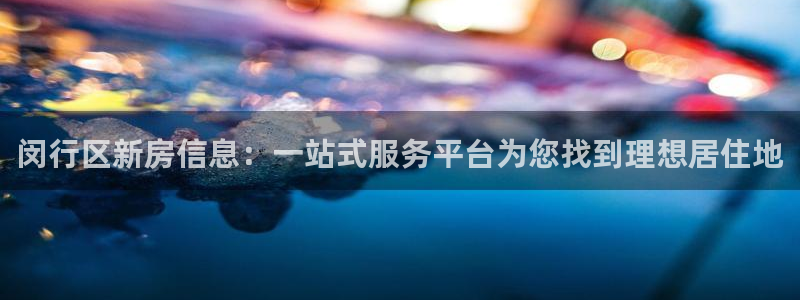 新宝5 唯一：闵行区新房信息：一站式服务平台为您找到理想居住