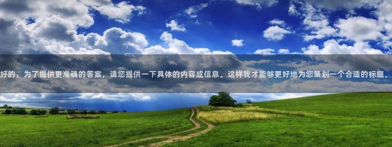 新宝5 代理：好的，为了提供更准确的答案，请您提供一下具体的