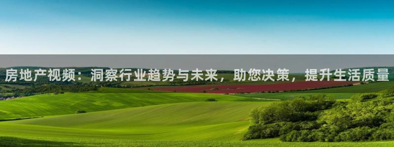 新宝5 888：房地产视频：洞察行业趋势与未来，助您决策，提